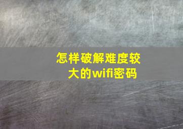 怎样破解难度较大的wifi密码