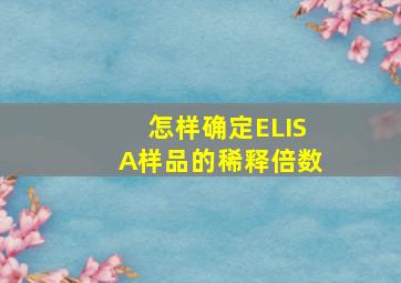 怎样确定ELISA样品的稀释倍数