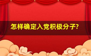 怎样确定入党积极分子?