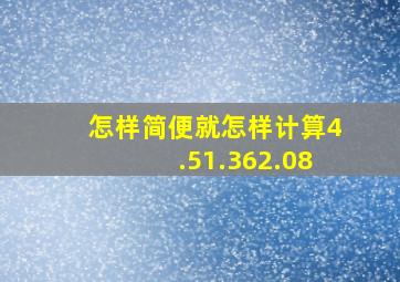 怎样简便就怎样计算4.51.362.08(