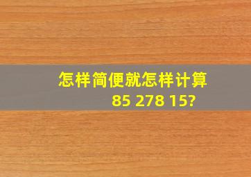 怎样简便就怎样计算85 278 15?