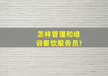 怎样管理和培训餐饮服务员?