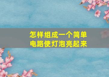 怎样组成一个简单电路使灯泡亮起来