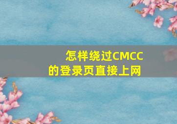 怎样绕过CMCC的登录页直接上网(