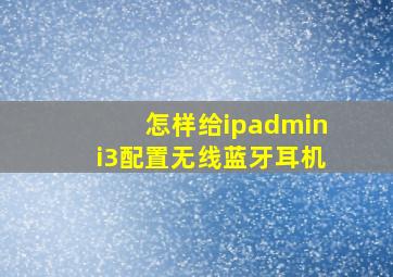 怎样给ipadmini3配置无线蓝牙耳机