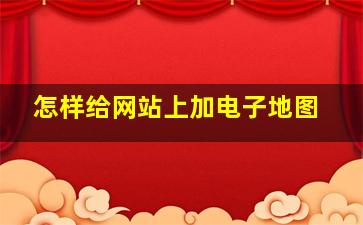 怎样给网站上加电子地图