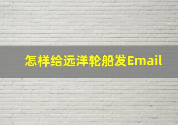 怎样给远洋轮船发Email