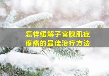 怎样缓解子宫腺肌症疼痛的最佳治疗方法