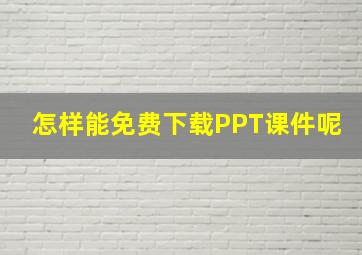 怎样能免费下载PPT课件呢(