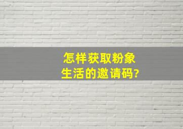 怎样获取粉象生活的邀请码?