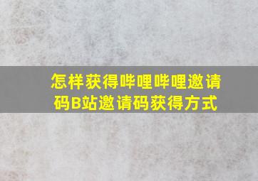 怎样获得哔哩哔哩邀请码,B站邀请码获得方式 