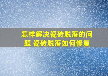 怎样解决瓷砖脱落的问题 瓷砖脱落如何修复