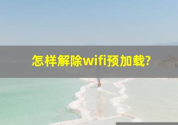 怎样解除wifi预加载?