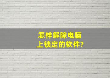 怎样解除电脑上锁定的软件?