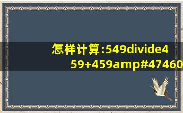 怎样计算:549÷(459+459/460)