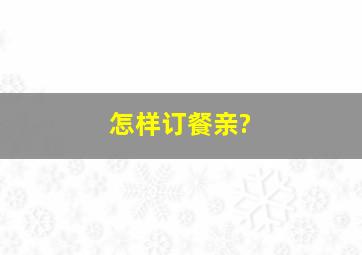 怎样订餐亲?