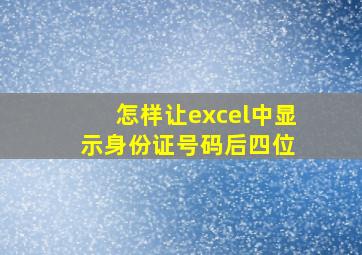 怎样让excel中显示身份证号码后四位 