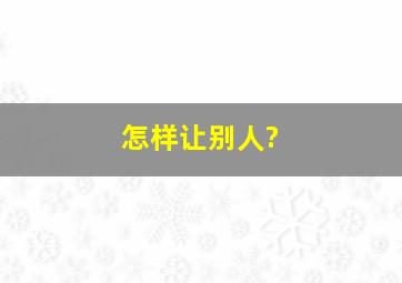 怎样让别人?