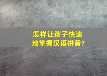 怎样让孩子快速地掌握汉语拼音?