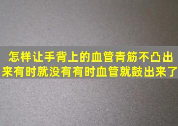 怎样让手背上的血管(青筋)不凸出来,有时就没有,有时血管就鼓出来了