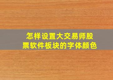 怎样设置大交易师股票软件板块的字体颜色(