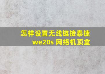 怎样设置无线链接泰捷we20s 网络机顶盒