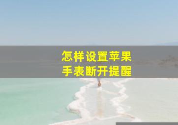 怎样设置苹果手表断开提醒