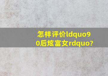 怎样评价“90后炫富女”?