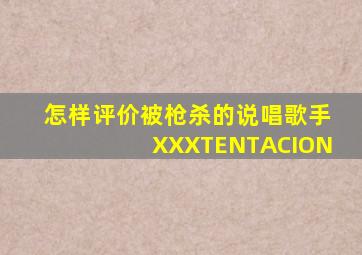 怎样评价被枪杀的说唱歌手XXXTENTACION