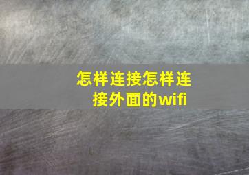 怎样连接怎样连接外面的wifi