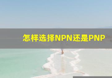 怎样选择NPN还是PNP(