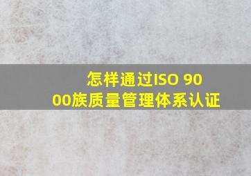 怎样通过ISO 9000族质量管理体系认证