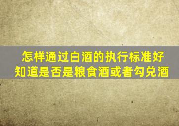 怎样通过白酒的执行标准好知道是否是粮食酒或者勾兑酒