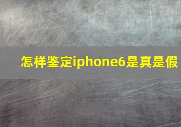 怎样鉴定iphone6是真是假