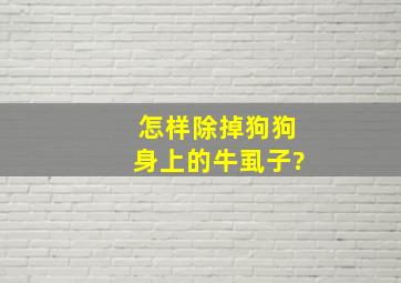 怎样除掉狗狗身上的牛虱子?