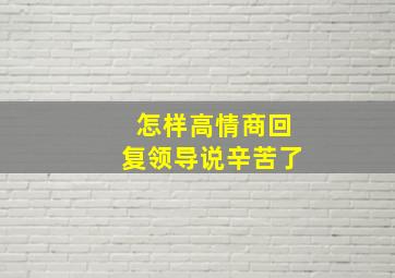 怎样高情商回复领导说辛苦了