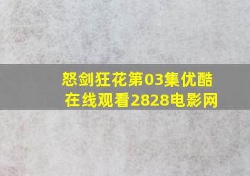 怒剑狂花第03集优酷在线观看2828电影网