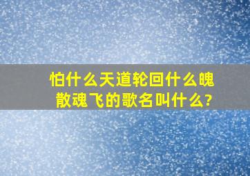 怕什么天道轮回什么魄散魂飞的歌名叫什么?