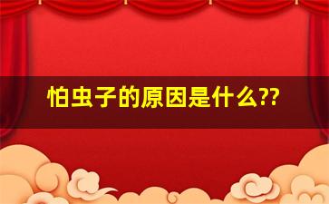 怕虫子的原因是什么??