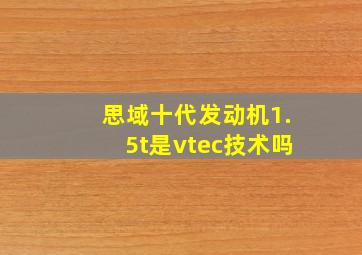 思域十代发动机1.5t是vtec技术吗(