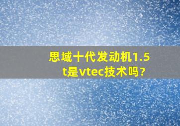 思域十代发动机1.5t是vtec技术吗?