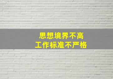 思想境界不高,工作标准不严格