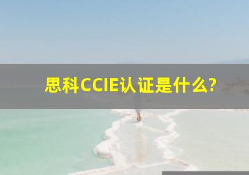 思科CCIE认证是什么?