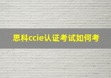 思科ccie认证考试如何考