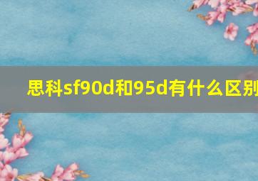 思科sf90d和95d有什么区别