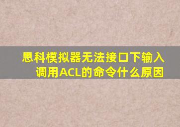 思科模拟器无法接口下输入调用ACL的命令,什么原因