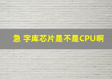 急 字库芯片是不是CPU啊