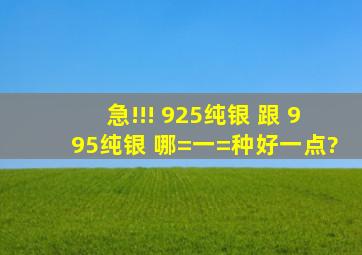 急!!! 925纯银 跟 995纯银 哪=一=种好一点?