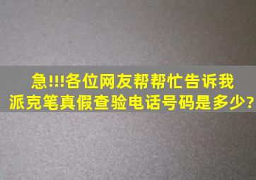 急!!!各位网友帮帮忙,告诉我派克笔真假查验电话号码是多少?