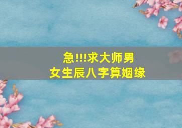 急!!!求大师,男女生辰八字算姻缘